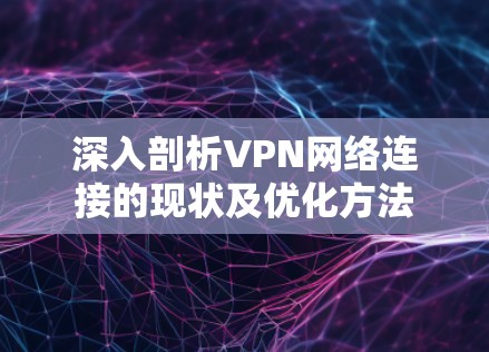 深入剖析VPN网络连接的现状及优化方法
