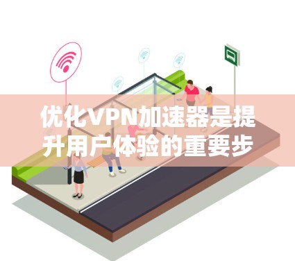 优化VPN加速器是提升用户体验的重要步骤，以下是详细的优化步骤和建议