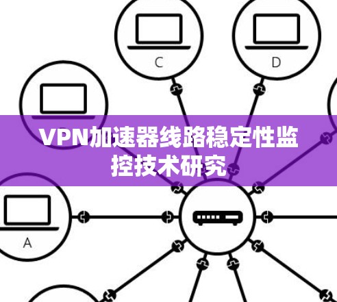 VPN加速器线路稳定性监控技术研究 VPN加速器线路稳定性监控技术研究