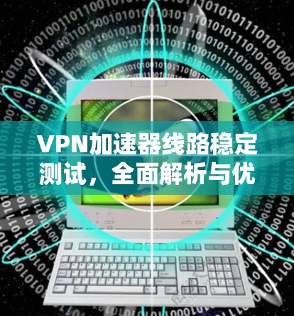 VPN加速器线路稳定测试，全面解析与优化建议