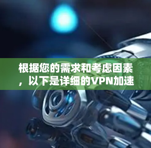 根据您的需求和考虑因素,以下是详细的VPN加速器推荐 根据您的需求和考虑因素,以下是详细的VPN加速器推荐