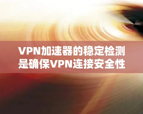 VPN加速器的稳定检测是确保VPN连接安全性和流畅性的关键步骤。以下是对VPN加速器稳定检测的详细分析和解决方案
