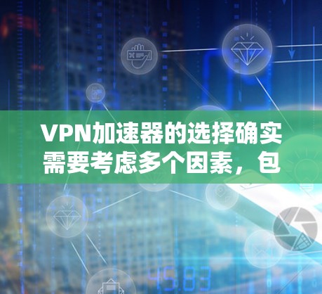VPN加速器的选择确实需要考虑多个因素，包括稳定性和性能。以下是一些关键点，帮助您更好地选择和使用VPN加速器