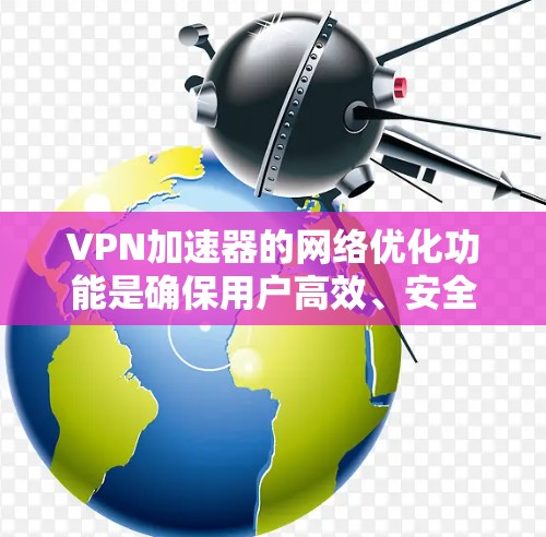 VPN加速器的网络优化功能是确保用户高效、安全地连接到目标网络的重要工具。以下是对这些功能的详细分析和总结 VPN加速器的网络优化功能是确保用户高效、安全地连接到目标网络的重要工具。以下是对这些功能的详细分析和总结