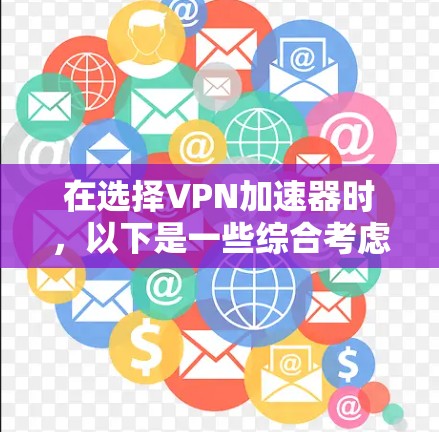 在选择VPN加速器时,以下是一些综合考虑的因素和推荐 在选择VPN加速器时,以下是一些综合考虑的因素和推荐