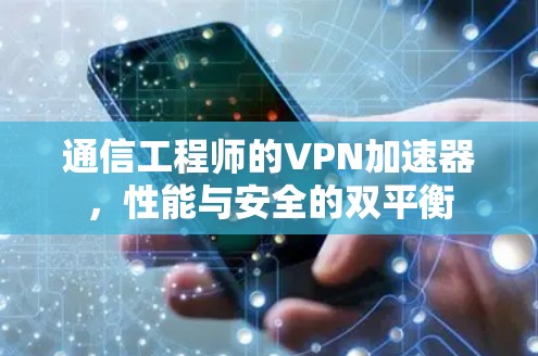 通信工程师的VPN加速器，性能与安全的双平衡