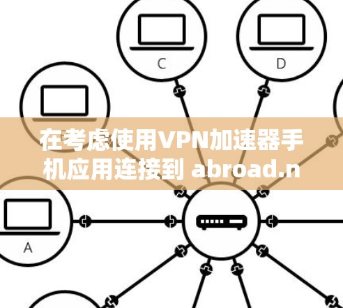 在考虑使用VPN加速器手机应用连接到 abroad.net时,以下是一个清晰的步骤指南 在考虑使用VPN加速器手机应用连接到 abroad.net时,以下是一个清晰的步骤指南