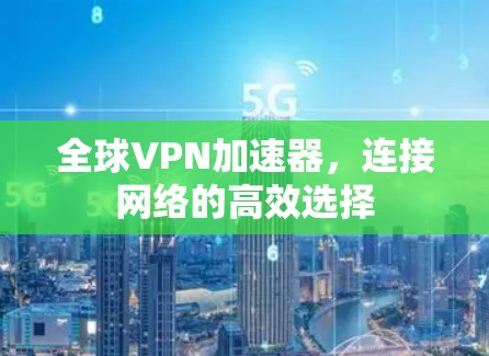 全球VPN加速器，连接网络的高效选择