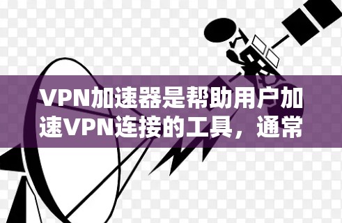 VPN加速器是帮助用户加速VPN连接的工具，通常包括多个加速器选项供选择。以下是一些常见的VPN加速器及其特点