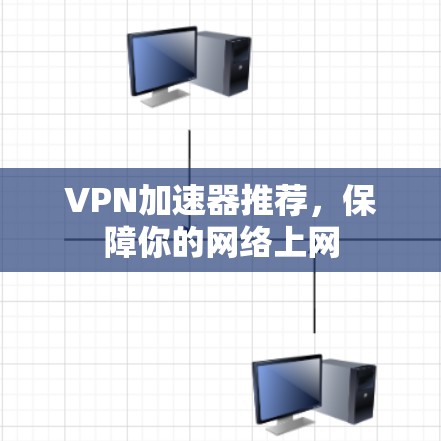 VPN加速器推荐,保障你的网络上网 VPN加速器推荐,保障你的网络上网