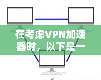 在考虑VPN加速器时,以下是一些关键点 在考虑VPN加速器时,以下是一些关键点