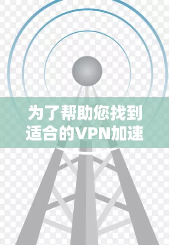 为了帮助您找到适合的VPN加速器,以下是一些推荐的免费体验中心 为了帮助您找到适合的VPN加速器,以下是一些推荐的免费体验中心