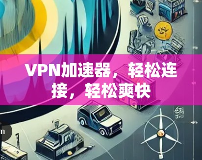 VPN加速器，轻松连接，轻松爽快