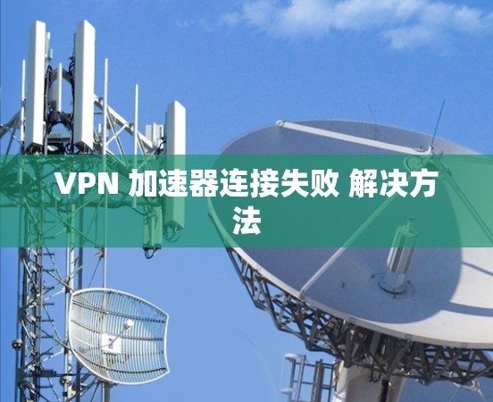 VPN 加速器连接失败 解决方法