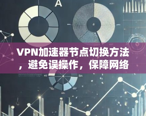 VPN加速器节点切换方法,避免误操作,保障网络连通 VPN加速器节点切换方法,避免误操作,保障网络连通