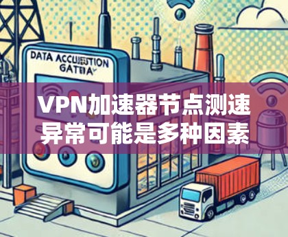 VPN加速器节点测速异常可能是多种因素共同作用的结果。以下是一些可能的原因和解决方法