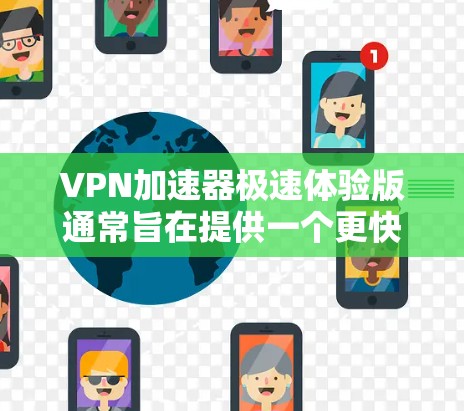 VPN加速器极速体验版通常旨在提供一个更快、更稳定的VPN连接体验。以下是一些可能包含在极速体验版中的功能和特点
