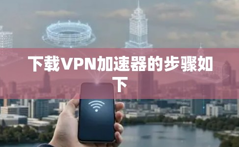 下载VPN加速器的步骤如下