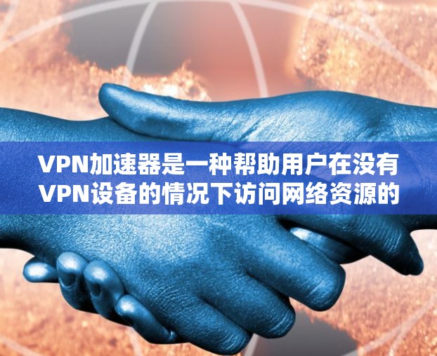 VPN加速器是一种帮助用户在没有VPN设备的情况下访问网络资源的工具。它通过提供额外的连接速度和功能，使用户能够更快、更高效地连接到互联网。以下是对VPN加速器功能的详细解析