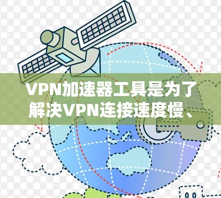 VPN加速器工具是为了解决VPN连接速度慢、延迟大的问题,提供了一种快速、安全的网络连接方式。以下是对VPN加速器工具的详细分析和推荐 VPN加速器工具是为了解决VPN连接速度慢、延迟大的问题,提供了一种快速、安全的网络连接方式。以下是对VPN加速器工具的详细分析和推荐