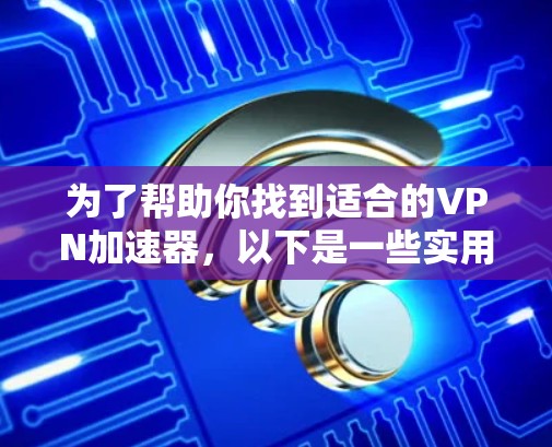 为了帮助你找到适合的VPN加速器，以下是一些实用的指南和建议