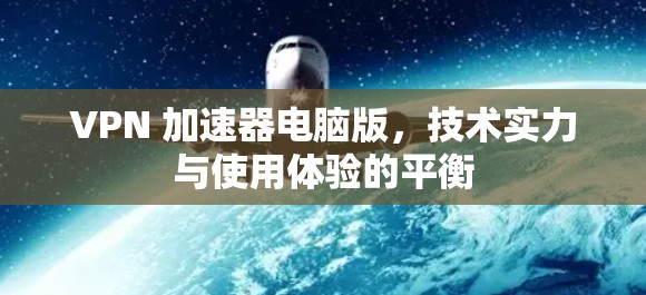 VPN 加速器电脑版,技术实力与使用体验的平衡 VPN 加速器电脑版,技术实力与使用体验的平衡
