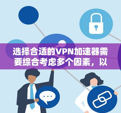 选择合适的VPN加速器需要综合考虑多个因素,以确保最佳的安全性和性能。以下是根据您需求选择的几个推荐应用 选择合适的VPN加速器需要综合考虑多个因素,以确保最佳的安全性和性能。以下是根据您需求选择的几个推荐应用