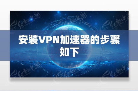 安装VPN加速器的步骤如下