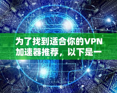 为了找到适合你的VPN加速器推荐，以下是一些步骤和信息，帮助你做出明智的选择