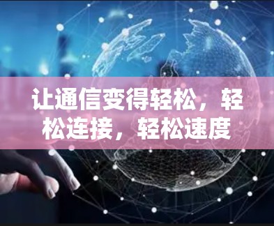 让通信变得轻松,轻松连接,轻松速度 让通信变得轻松,轻松连接,轻松速度