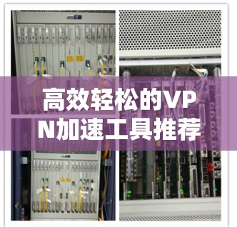 高效轻松的VPN加速工具推荐
