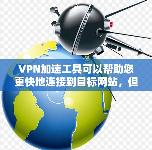 VPN加速工具可以帮助您更快地连接到目标网站，但选择合适的工具和设置非常重要。以下是一些常见的VPN加速工具及其使用方法，帮助您优化您的VPN连接速度