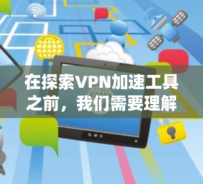 在探索VPN加速工具之前，我们需要理解什么是VPN以及加速工具的作用。以下是系统性地整理的VPN加速工具指南