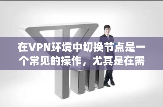在VPN环境中切换节点是一个常见的操作,尤其是在需要实时监控和管理多个服务器时。以下是几个实用的方法和步骤,帮助 you 在VPN加速服务中快速切换节点 在VPN环境中切换节点是一个常见的操作,尤其是在需要实时监控和管理多个服务器时。以下是几个实用的方法和步骤,帮助 you 在VPN加速服务中快速切换节点