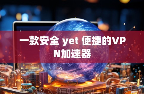 一款安全 yet 便捷的VPN加速器