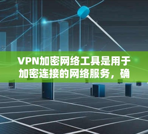 VPN加密网络工具是用于加密连接的网络服务，确保在无线上网时，数据不会被截获或泄露。以下是关于VPN加密网络工具的详细介绍