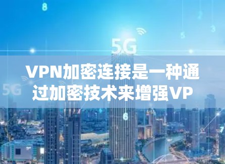 VPN加密连接是一种通过加密技术来增强VPN的安全性，使得用户的数据和流量更安全地传输。以下是一些常见的VPN加密连接软件推荐，供您参考