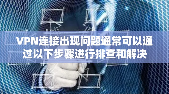 VPN连接出现问题通常可以通过以下步骤进行排查和解决