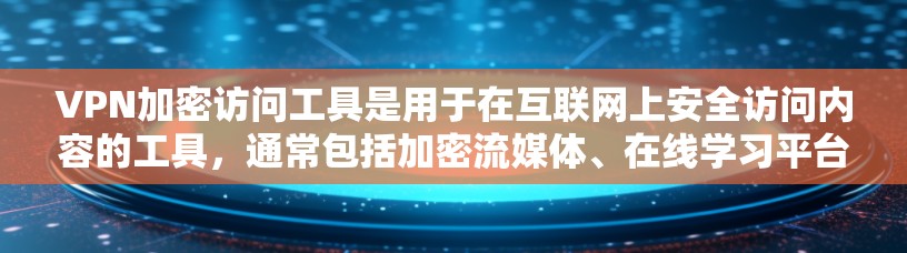 VPN加密访问工具是用于在互联网上安全访问内容的工具，通常包括加密流媒体、在线学习平台、视频会议软件等。以下是一些常见的VPN加密访问工具推荐