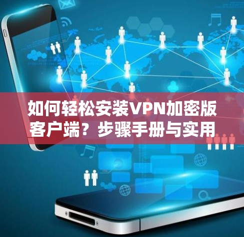 如何轻松安装VPN加密版客户端？步骤手册与实用小技巧