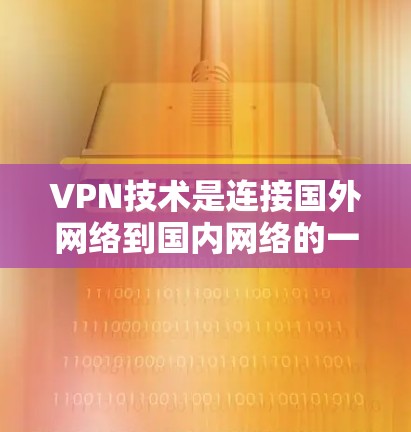 VPN技术是连接国外网络到国内网络的一种方式，通常被称为端到端VPN。技术资源包括VPN服务器、加密算法、安全协议等。以下是关于VPN技术连接的步骤和信息