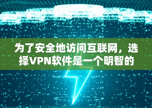为了安全地访问互联网，选择VPN软件是一个明智的选择。以下是一步步的指南，帮助你选择和安装适合你的VPN软件