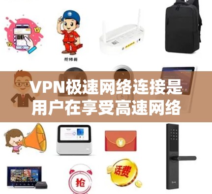VPN极速网络连接是用户在享受高速网络的同时保障数据安全的重要体验。以下是一些关于如何在实际中实现极速网络连接的建议