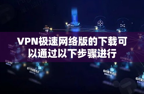 VPN极速网络版的下载可以通过以下步骤进行 VPN极速网络版的下载可以通过以下步骤进行