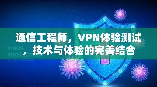 通信工程师,VPN体验测试,技术与体验的完美结合 通信工程师,VPN体验测试,技术与体验的完美结合