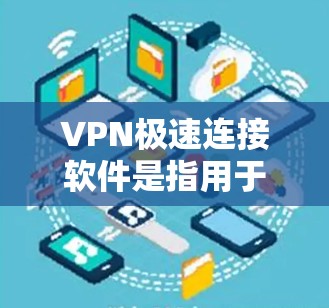 VPN极速连接软件是指用于快速连接互联网的软件工具。这些软件通常具备速度快、功能强大、可扩展性高等特点，适合在紧急或需要快速连接的场景中使用
