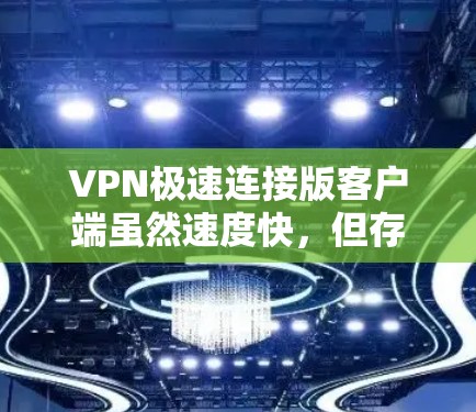 VPN极速连接版客户端虽然速度快，但存在诸多安全风险。以下是详细的分析和建议