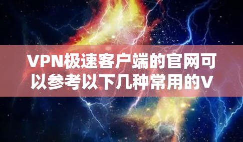 VPN极速客户端的官网可以参考以下几种常用的VPN软件，这些软件通常提供了免费使用、简单安装和快速安装的功能