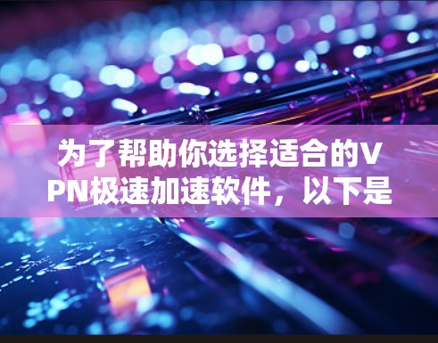 为了帮助你选择适合的VPN极速加速软件，以下是综合考虑的因素和推荐列表