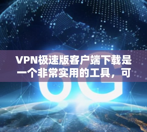 VPN极速版客户端下载是一个非常实用的工具，可以帮助用户访问互联网的安全、匿名和免费。以下是一些免费的VPN客户端推荐，供您选择